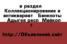  в раздел : Коллекционирование и антиквариат » Банкноты . Адыгея респ.,Майкоп г.